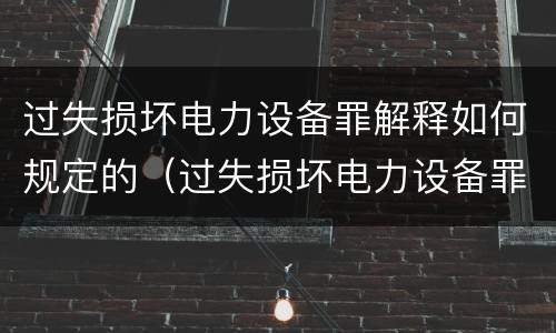 过失损坏电力设备罪解释如何规定的（过失损坏电力设备罪立案标准）