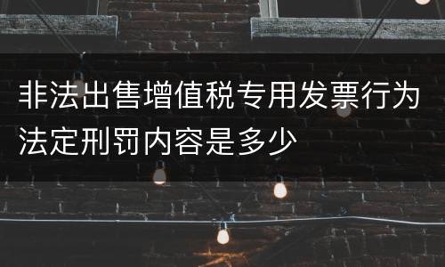 非法出售增值税专用发票行为法定刑罚内容是多少