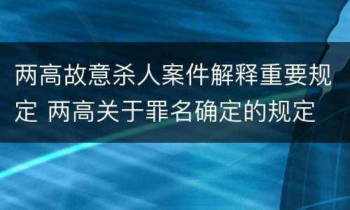 两高故意杀人案件解释重要规定 两高关于罪名确定的规定