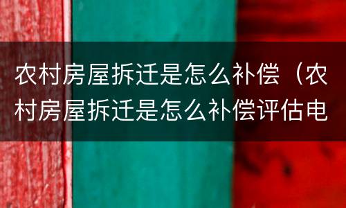 农村房屋拆迁是怎么补偿（农村房屋拆迁是怎么补偿评估电线杆猪圈浏览记录）