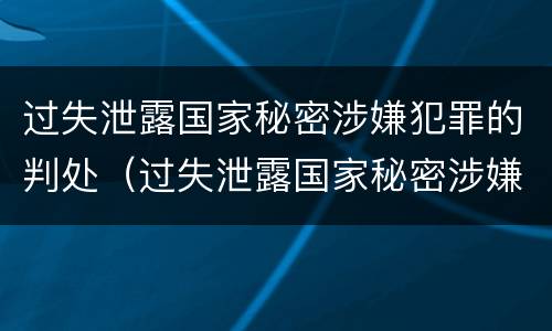 过失泄露国家秘密涉嫌犯罪的判处（过失泄露国家秘密涉嫌犯罪的判处多少年）