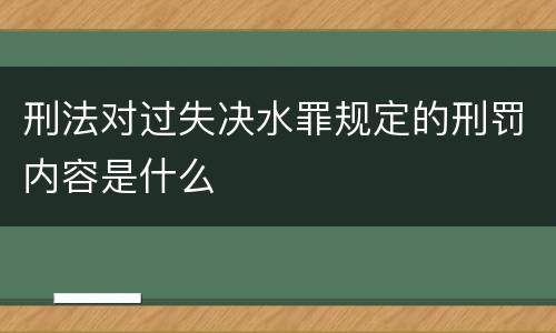 刑法对过失决水罪规定的刑罚内容是什么