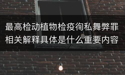 最高检动植物检疫徇私舞弊罪相关解释具体是什么重要内容