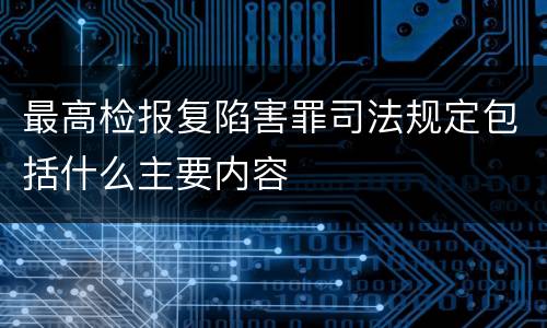 最高检报复陷害罪司法规定包括什么主要内容