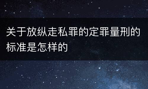关于放纵走私罪的定罪量刑的标准是怎样的