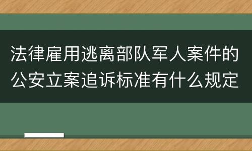 法律雇用逃离部队军人案件的公安立案追诉标准有什么规定