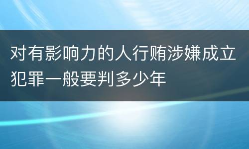 对有影响力的人行贿涉嫌成立犯罪一般要判多少年