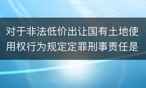 对于非法低价出让国有土地使用权行为规定定罪刑事责任是多少