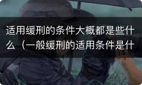 适用缓刑的条件大概都是些什么（一般缓刑的适用条件是什么）