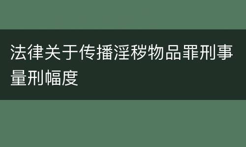 法律关于传播淫秽物品罪刑事量刑幅度