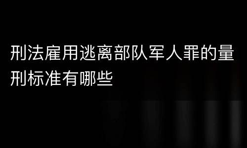 刑法雇用逃离部队军人罪的量刑标准有哪些