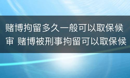 赌博拘留多久一般可以取保候审 赌博被刑事拘留可以取保候审吗