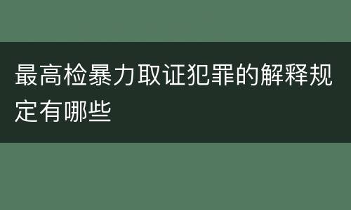 最高检暴力取证犯罪的解释规定有哪些