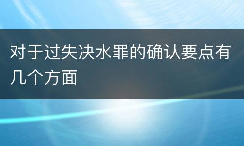 对于过失决水罪的确认要点有几个方面