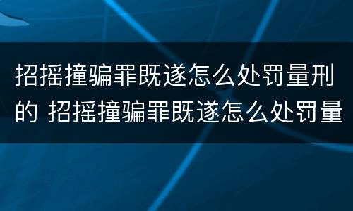 招摇撞骗罪既遂怎么处罚量刑的 招摇撞骗罪既遂怎么处罚量刑的人