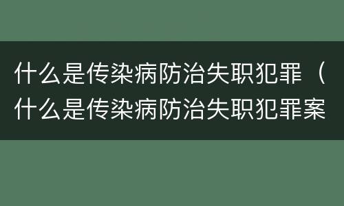 什么是传染病防治失职犯罪（什么是传染病防治失职犯罪案例）