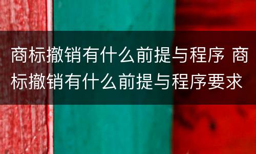 商标撤销有什么前提与程序 商标撤销有什么前提与程序要求