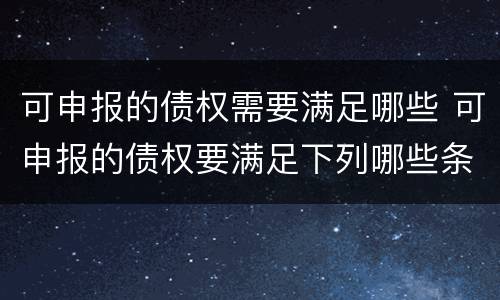 可申报的债权需要满足哪些 可申报的债权要满足下列哪些条件