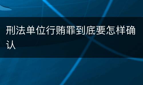 刑法单位行贿罪到底要怎样确认