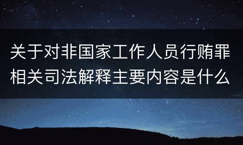 关于对非国家工作人员行贿罪相关司法解释主要内容是什么