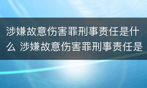 涉嫌故意伤害罪刑事责任是什么 涉嫌故意伤害罪刑事责任是什么案件
