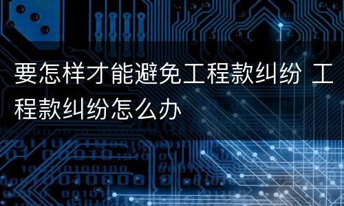 要怎样才能避免工程款纠纷 工程款纠纷怎么办