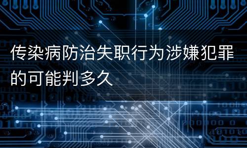 传染病防治失职行为涉嫌犯罪的可能判多久