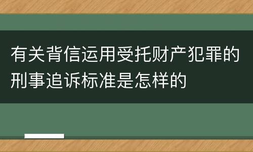 有关背信运用受托财产犯罪的刑事追诉标准是怎样的