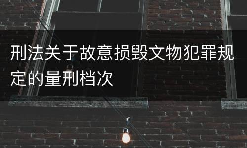 刑法关于故意损毁文物犯罪规定的量刑档次