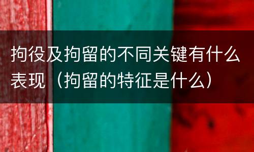 拘役及拘留的不同关键有什么表现（拘留的特征是什么）