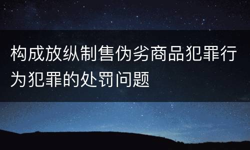 构成放纵制售伪劣商品犯罪行为犯罪的处罚问题
