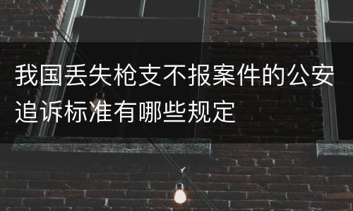 我国丢失枪支不报案件的公安追诉标准有哪些规定