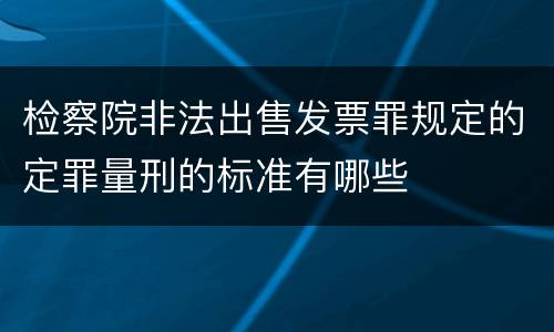 检察院非法出售发票罪规定的定罪量刑的标准有哪些