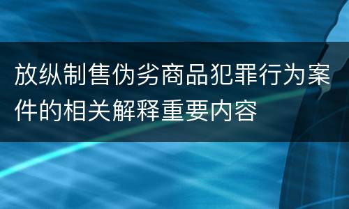 放纵制售伪劣商品犯罪行为案件的相关解释重要内容