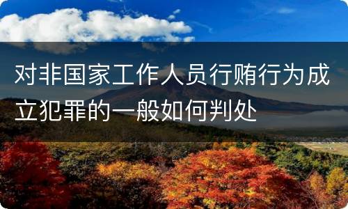 对非国家工作人员行贿行为成立犯罪的一般如何判处
