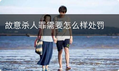 故意杀人罪需要怎么样处罚