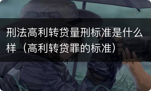 刑法高利转贷量刑标准是什么样（高利转贷罪的标准）