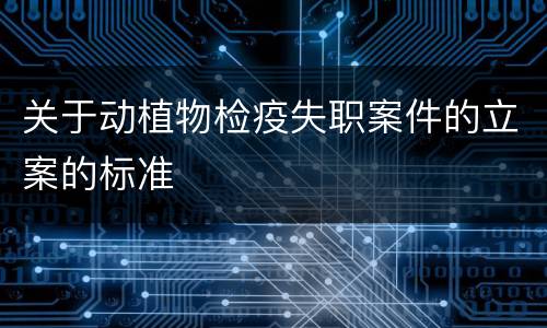 关于动植物检疫失职案件的立案的标准