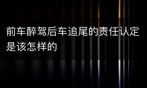 前车醉驾后车追尾的责任认定是该怎样的