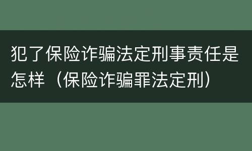 犯了保险诈骗法定刑事责任是怎样（保险诈骗罪法定刑）