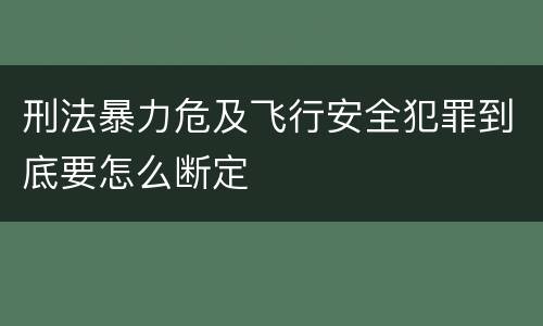 刑法暴力危及飞行安全犯罪到底要怎么断定