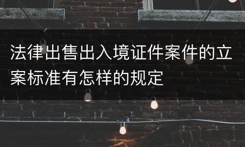 法律出售出入境证件案件的立案标准有怎样的规定