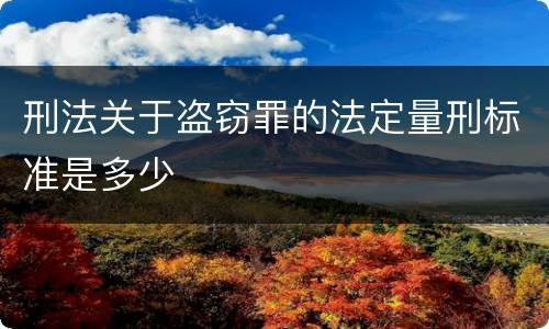 刑法关于盗窃罪的法定量刑标准是多少