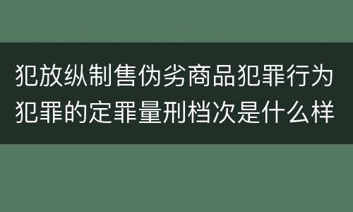 犯放纵制售伪劣商品犯罪行为犯罪的定罪量刑档次是什么样的