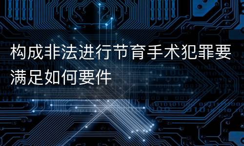 构成非法进行节育手术犯罪要满足如何要件