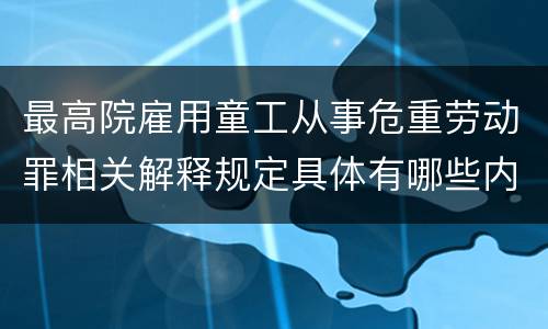 最高院雇用童工从事危重劳动罪相关解释规定具体有哪些内容