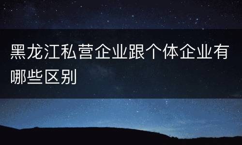 黑龙江私营企业跟个体企业有哪些区别