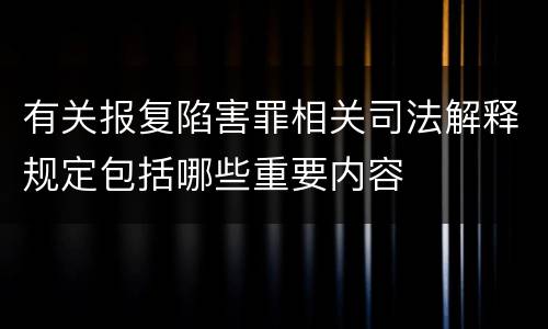 有关报复陷害罪相关司法解释规定包括哪些重要内容