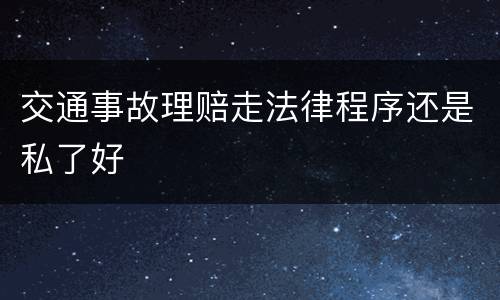 交通事故理赔走法律程序还是私了好