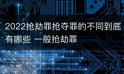2022抢劫罪抢夺罪的不同到底有哪些 一般抢劫罪